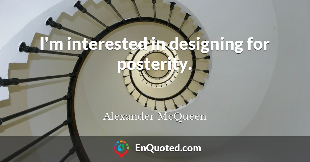 I'm interested in designing for posterity.