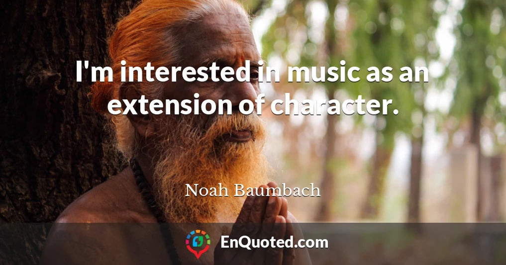 I'm interested in music as an extension of character.