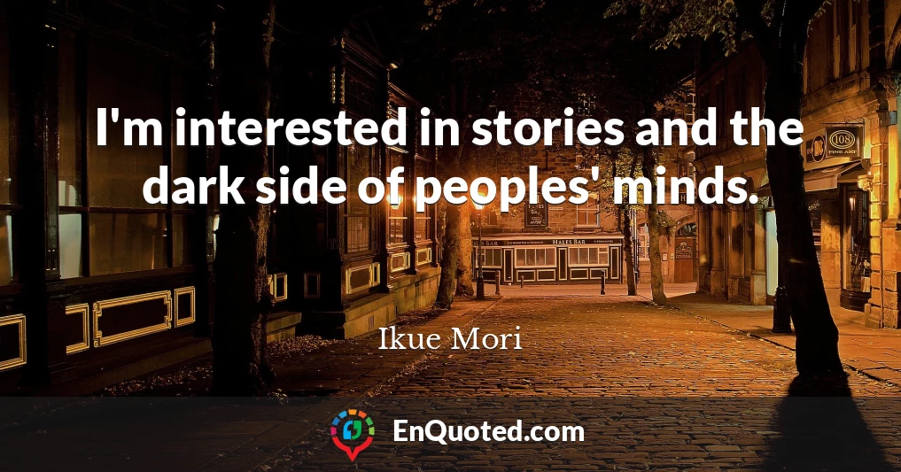 I'm interested in stories and the dark side of peoples' minds.