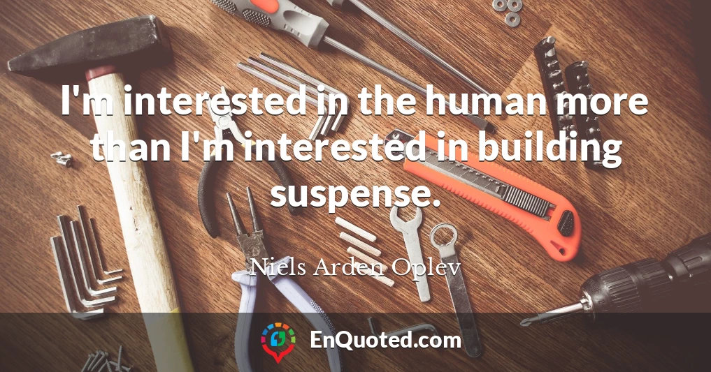 I'm interested in the human more than I'm interested in building suspense.