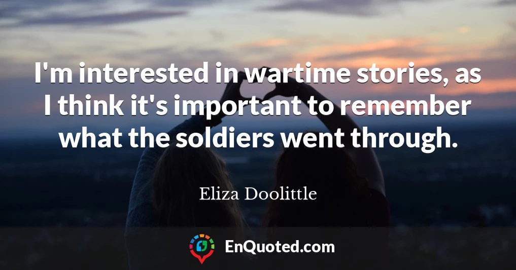 I'm interested in wartime stories, as I think it's important to remember what the soldiers went through.