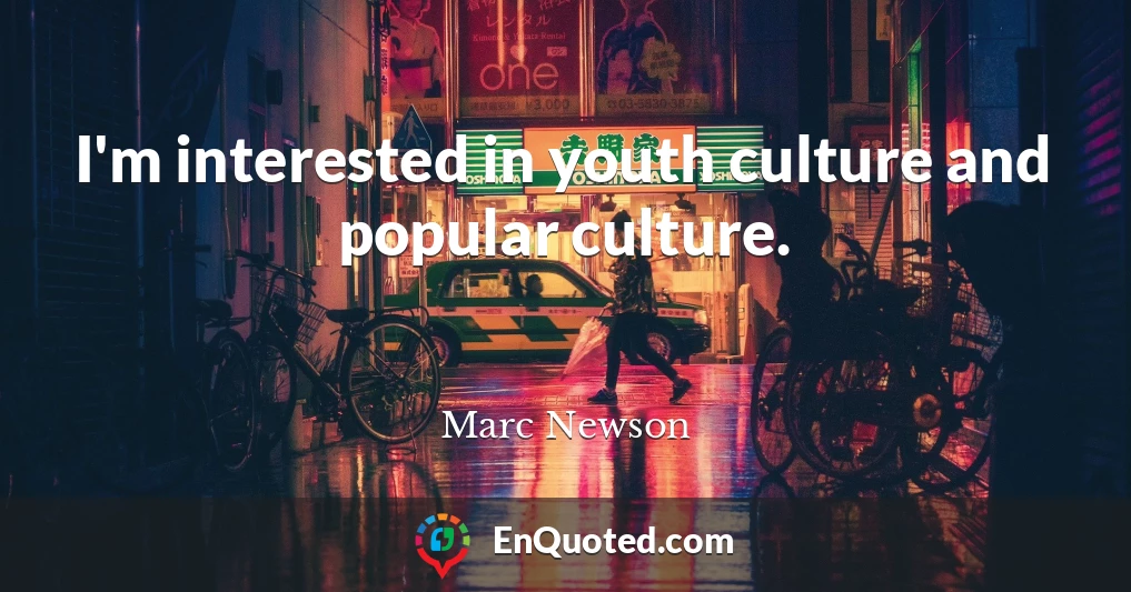 I'm interested in youth culture and popular culture.