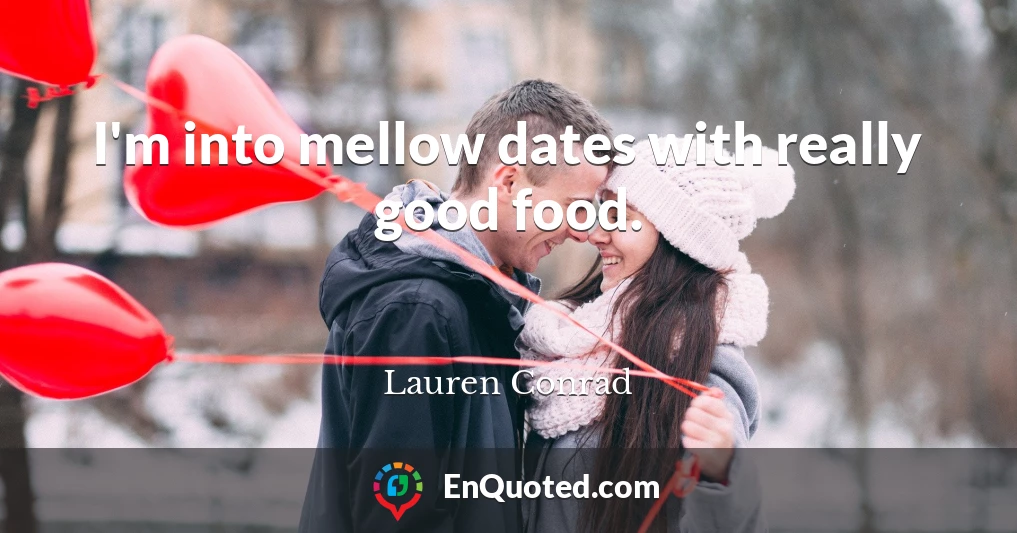I'm into mellow dates with really good food.