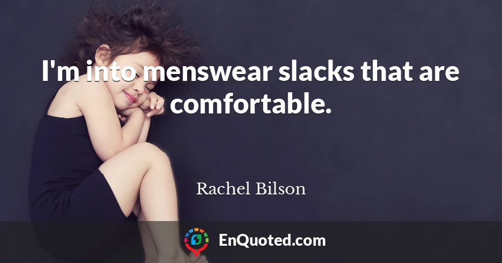 I'm into menswear slacks that are comfortable.