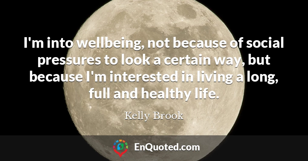 I'm into wellbeing, not because of social pressures to look a certain way, but because I'm interested in living a long, full and healthy life.
