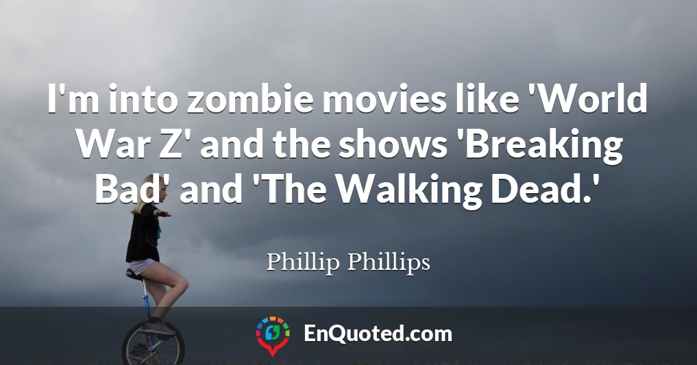 I'm into zombie movies like 'World War Z' and the shows 'Breaking Bad' and 'The Walking Dead.'