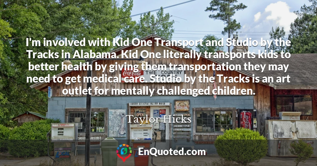 I'm involved with Kid One Transport and Studio by the Tracks in Alabama. Kid One literally transports kids to better health by giving them transportation they may need to get medical care. Studio by the Tracks is an art outlet for mentally challenged children.