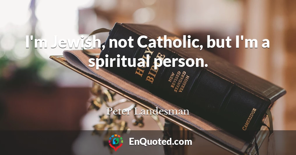 I'm Jewish, not Catholic, but I'm a spiritual person.