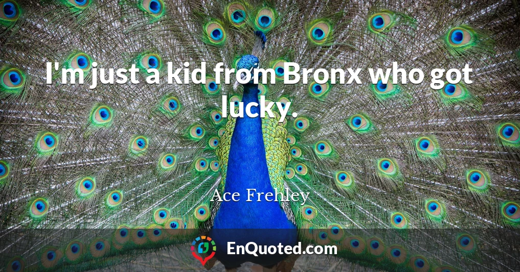 I'm just a kid from Bronx who got lucky.
