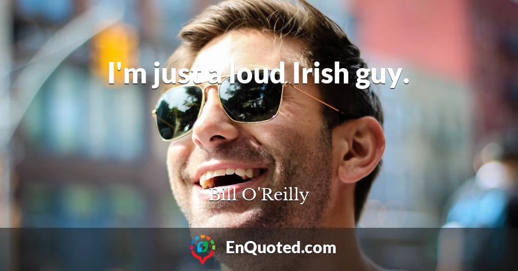 I'm just a loud Irish guy.