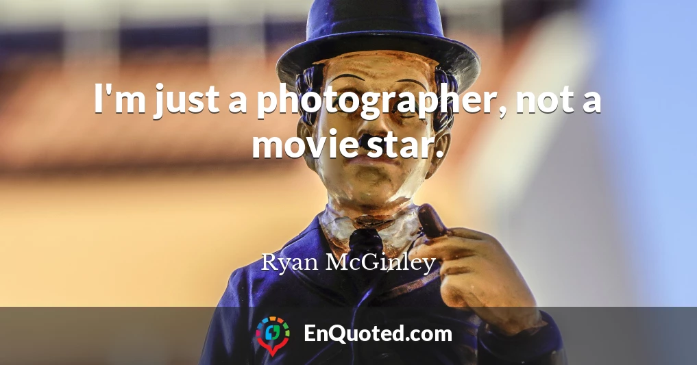 I'm just a photographer, not a movie star.