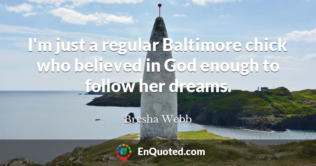 I'm just a regular Baltimore chick who believed in God enough to follow her dreams.