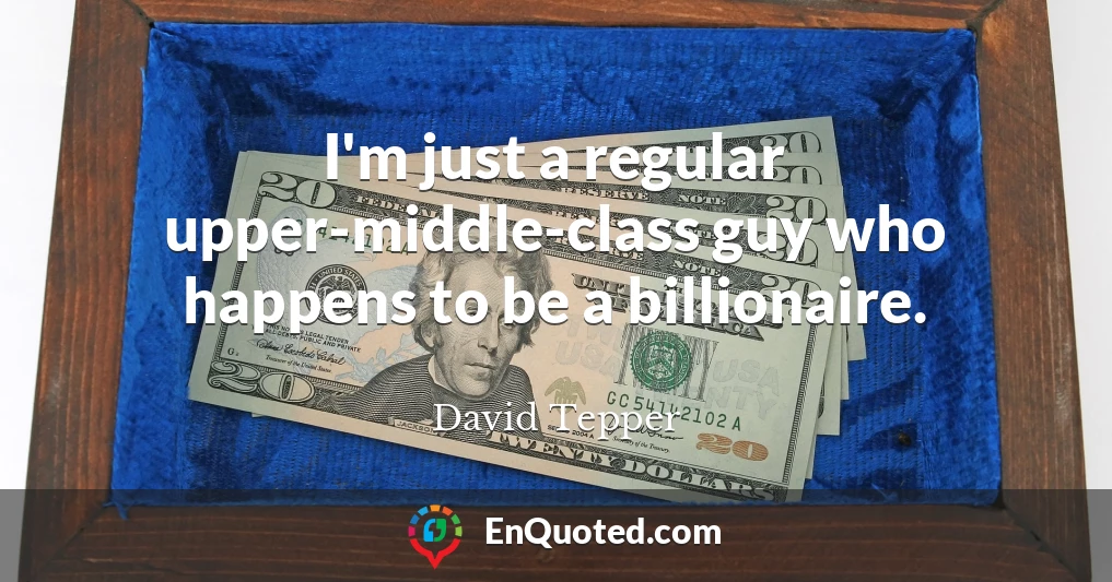 I'm just a regular upper-middle-class guy who happens to be a billionaire.