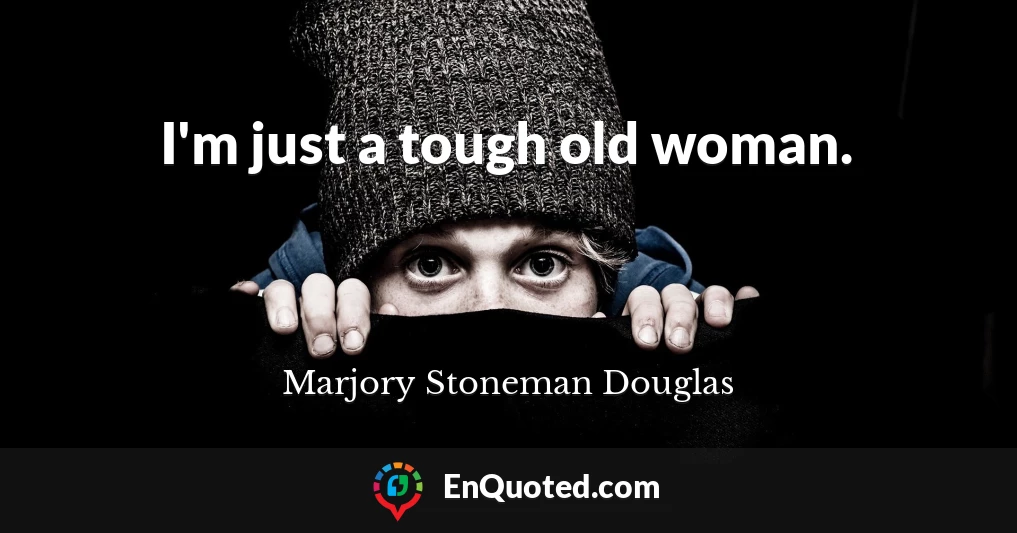 I'm just a tough old woman.