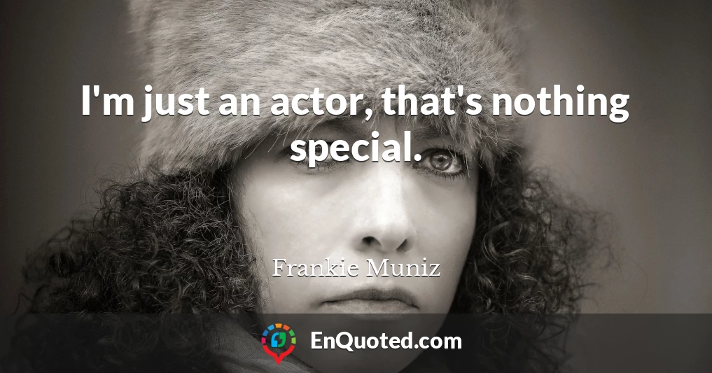I'm just an actor, that's nothing special.