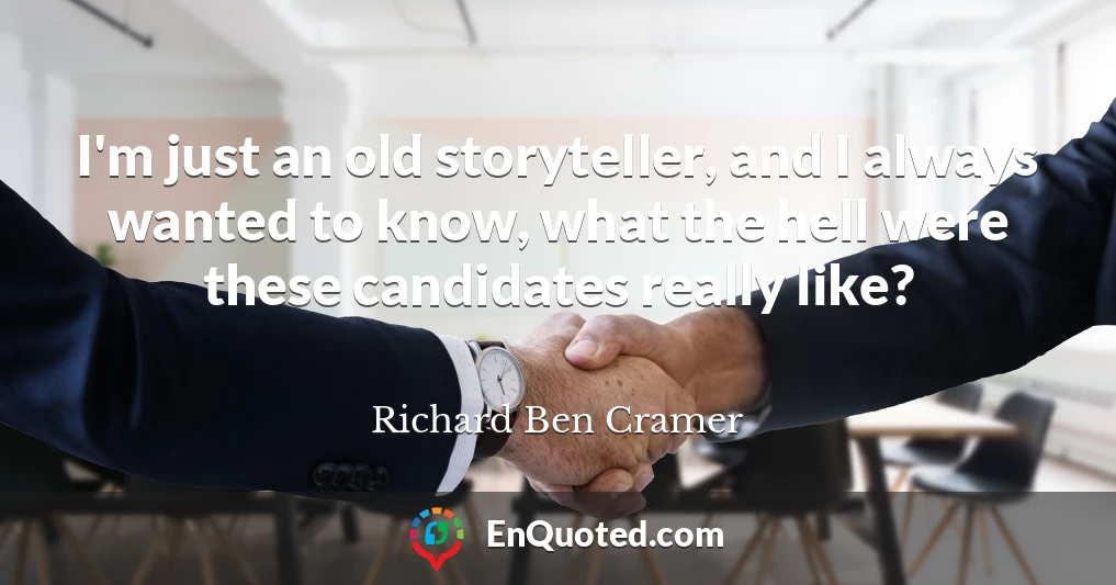 I'm just an old storyteller, and I always wanted to know, what the hell were these candidates really like?