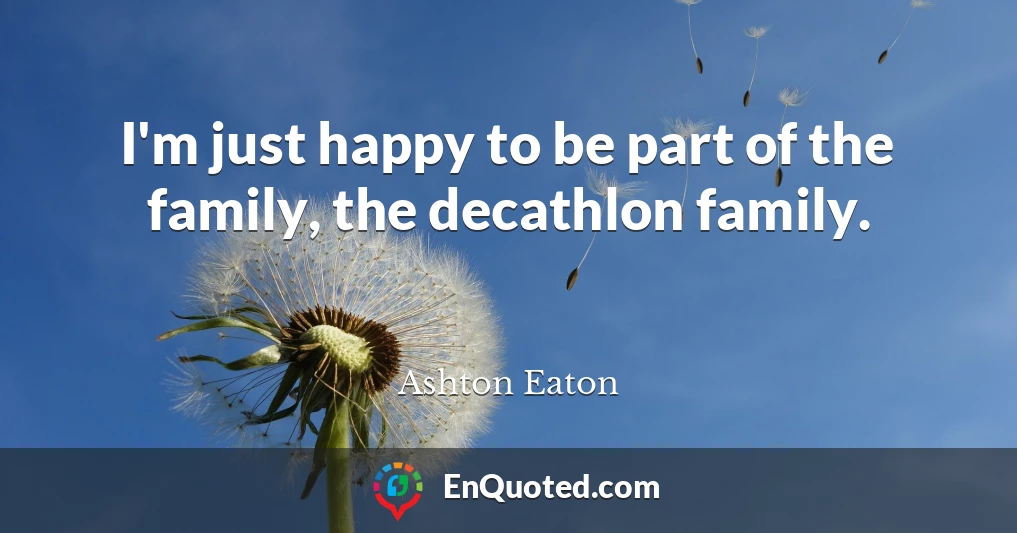 I'm just happy to be part of the family, the decathlon family.