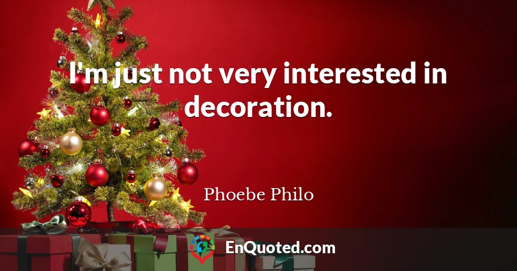 I'm just not very interested in decoration.