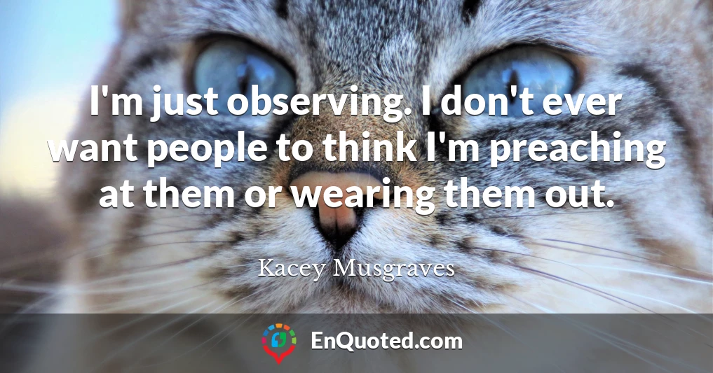I'm just observing. I don't ever want people to think I'm preaching at them or wearing them out.