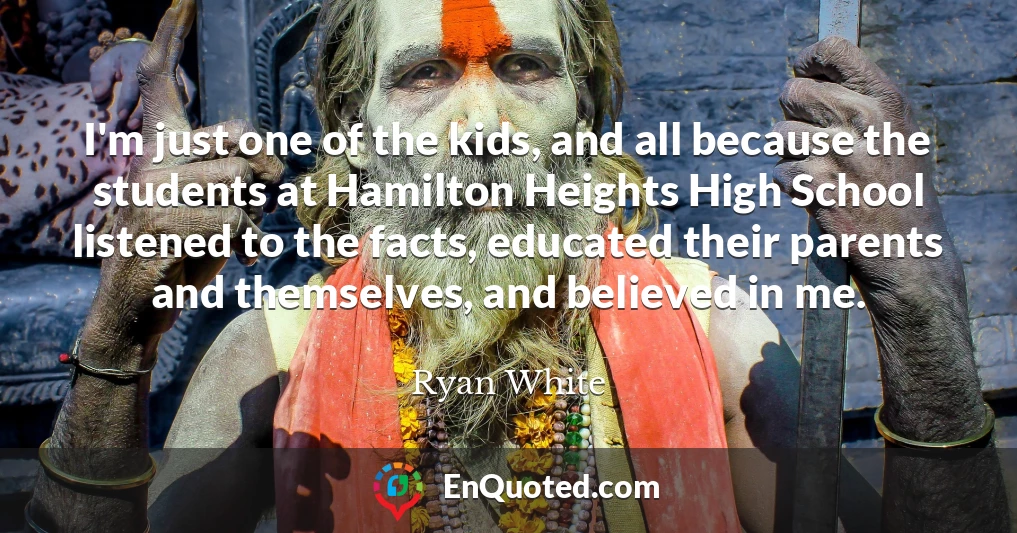 I'm just one of the kids, and all because the students at Hamilton Heights High School listened to the facts, educated their parents and themselves, and believed in me.