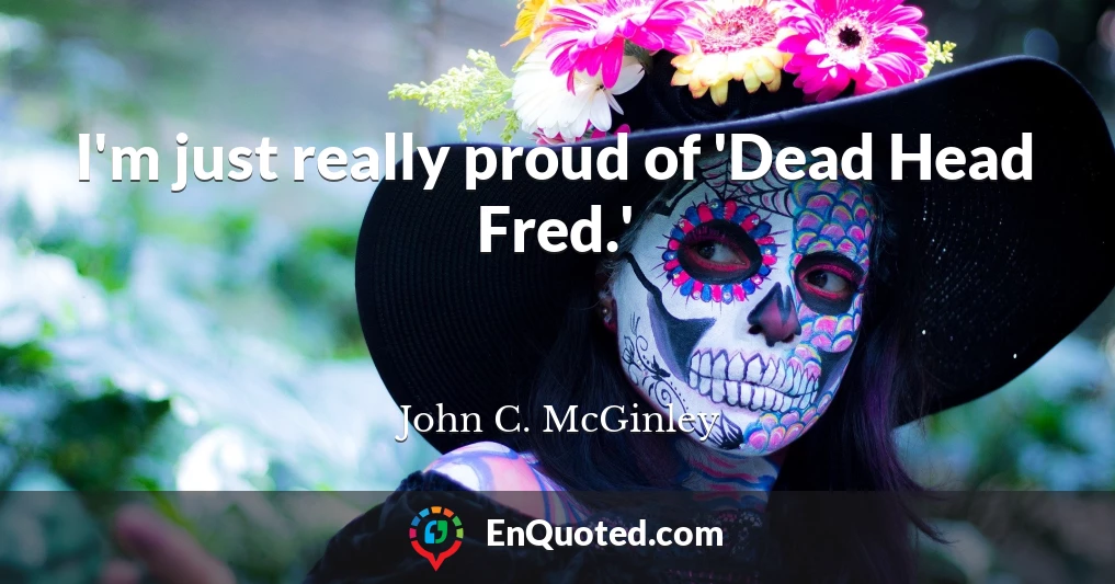 I'm just really proud of 'Dead Head Fred.'