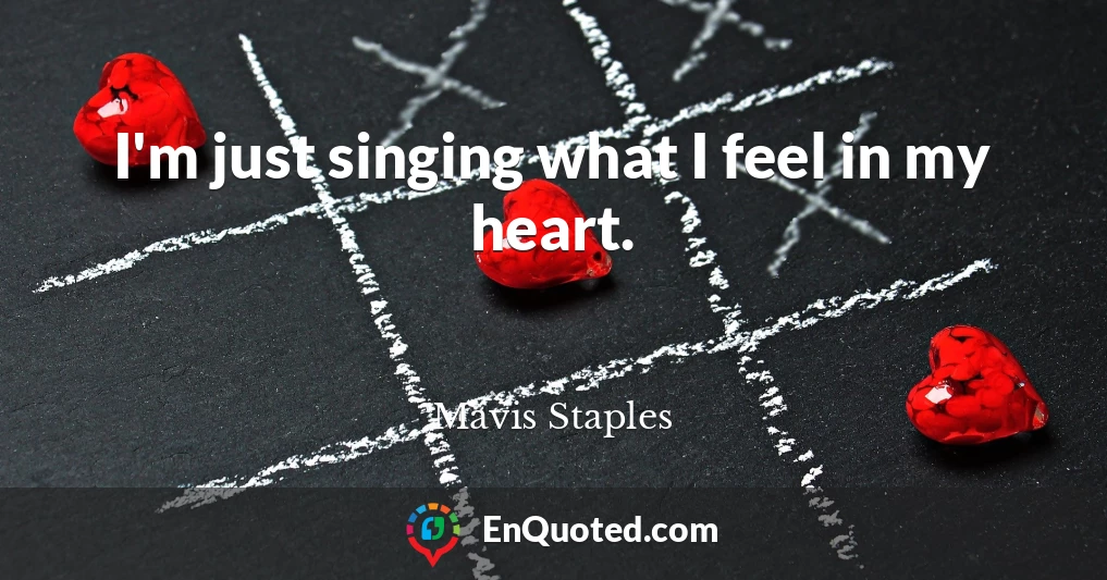 I'm just singing what I feel in my heart.