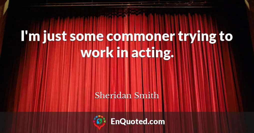 I'm just some commoner trying to work in acting.