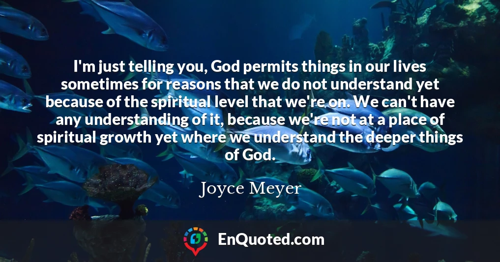I'm just telling you, God permits things in our lives sometimes for reasons that we do not understand yet because of the spiritual level that we're on. We can't have any understanding of it, because we're not at a place of spiritual growth yet where we understand the deeper things of God.