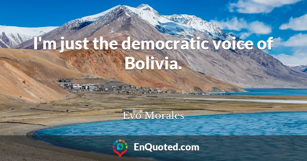 I'm just the democratic voice of Bolivia.
