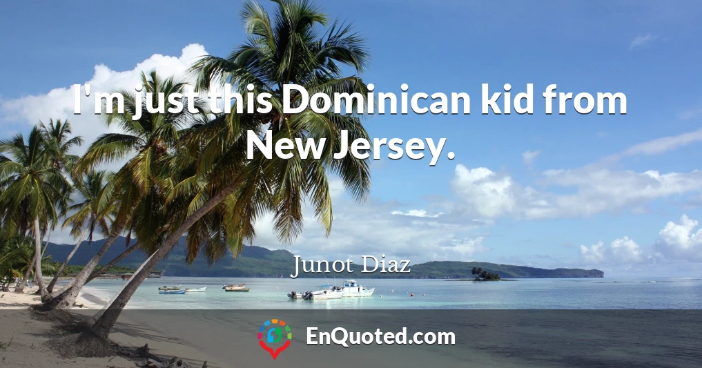 I'm just this Dominican kid from New Jersey.