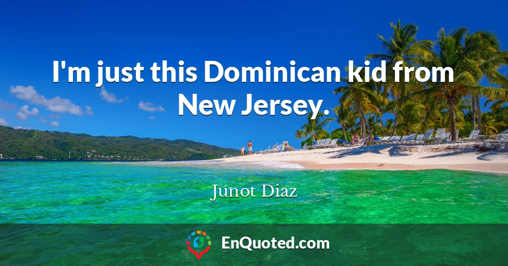 I'm just this Dominican kid from New Jersey.