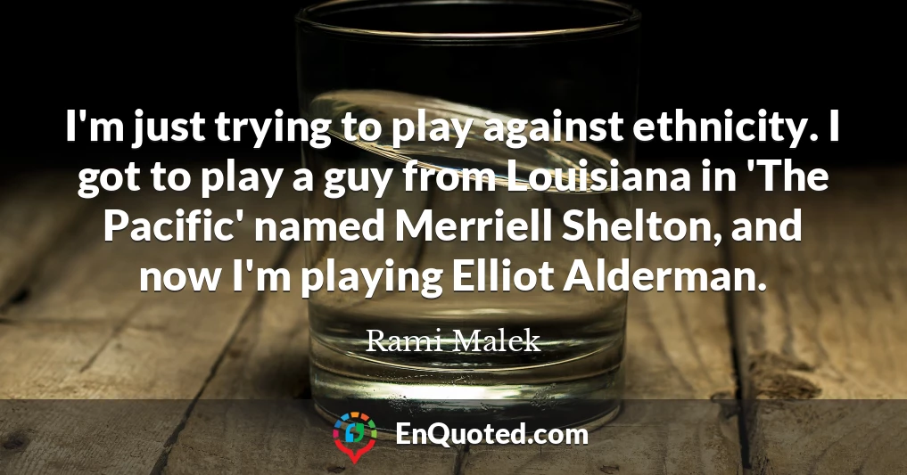 I'm just trying to play against ethnicity. I got to play a guy from Louisiana in 'The Pacific' named Merriell Shelton, and now I'm playing Elliot Alderman.
