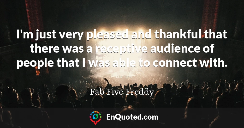 I'm just very pleased and thankful that there was a receptive audience of people that I was able to connect with.