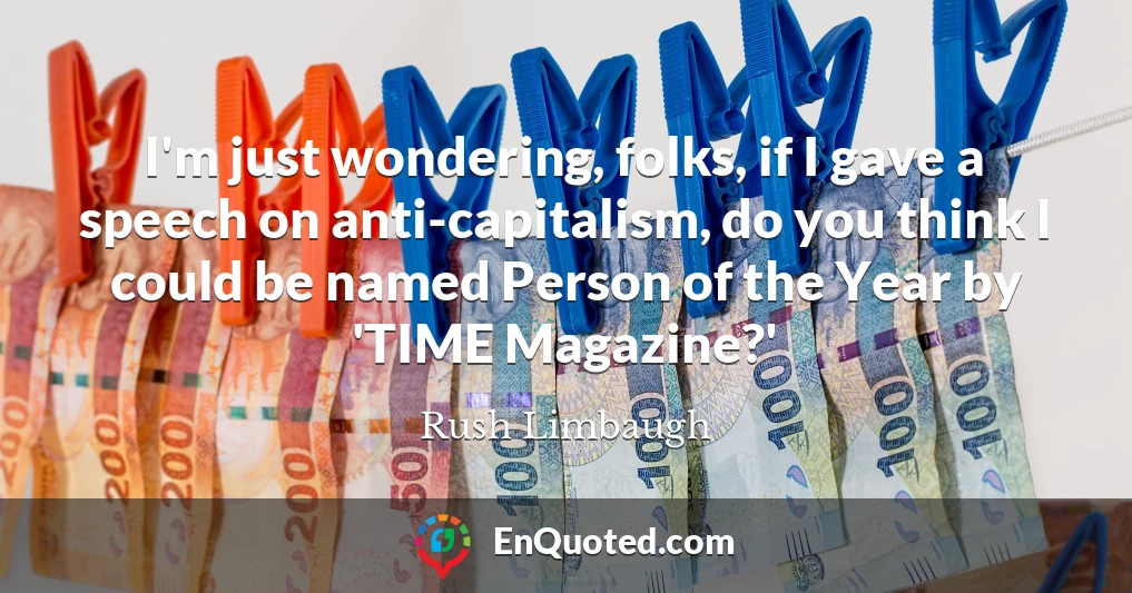 I'm just wondering, folks, if I gave a speech on anti-capitalism, do you think I could be named Person of the Year by 'TIME Magazine?'
