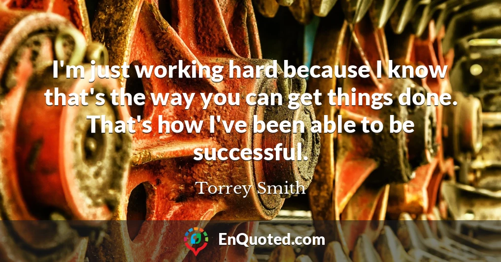 I'm just working hard because I know that's the way you can get things done. That's how I've been able to be successful.