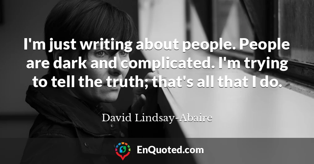 I'm just writing about people. People are dark and complicated. I'm trying to tell the truth; that's all that I do.