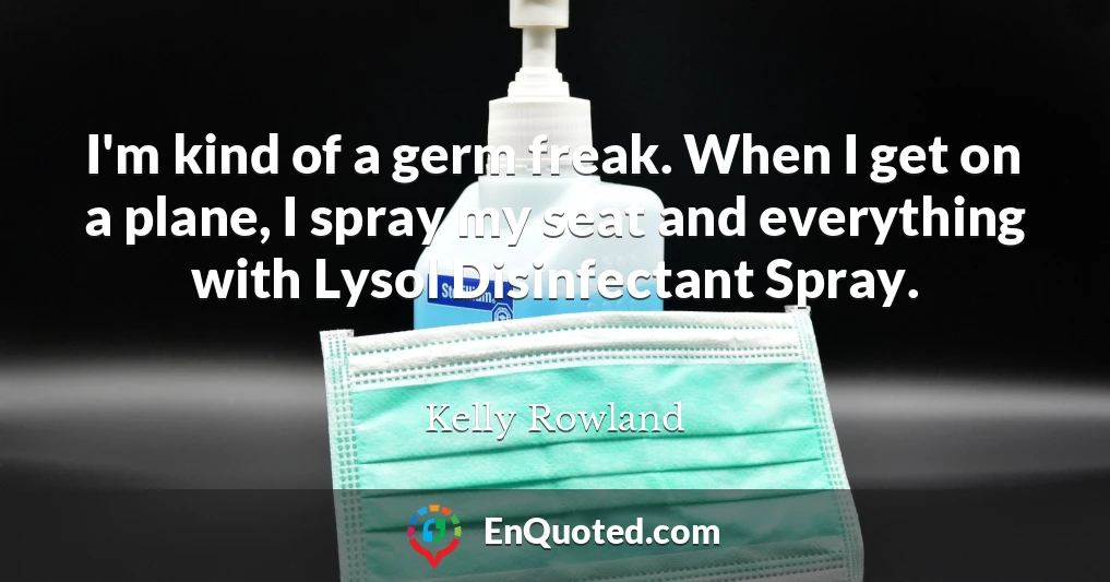 I'm kind of a germ freak. When I get on a plane, I spray my seat and everything with Lysol Disinfectant Spray.
