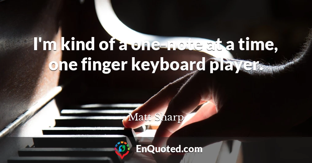 I'm kind of a one-note at a time, one finger keyboard player.