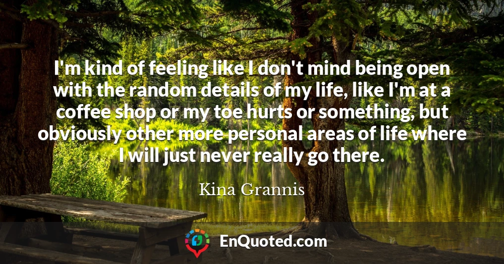 I'm kind of feeling like I don't mind being open with the random details of my life, like I'm at a coffee shop or my toe hurts or something, but obviously other more personal areas of life where I will just never really go there.