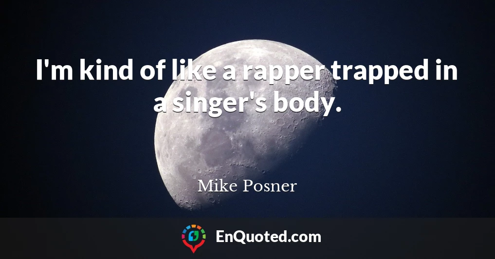 I'm kind of like a rapper trapped in a singer's body.