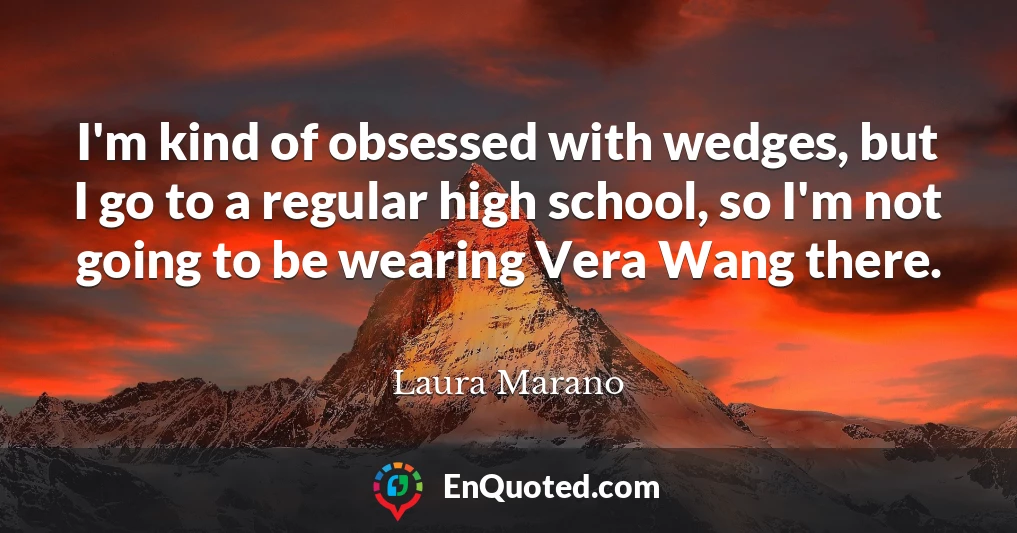 I'm kind of obsessed with wedges, but I go to a regular high school, so I'm not going to be wearing Vera Wang there.