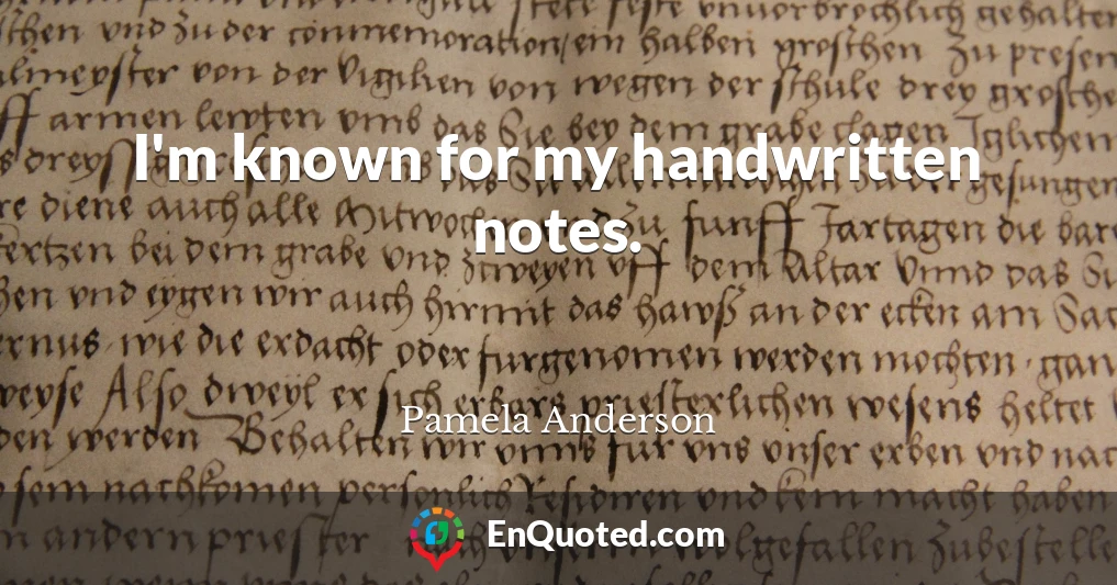 I'm known for my handwritten notes.