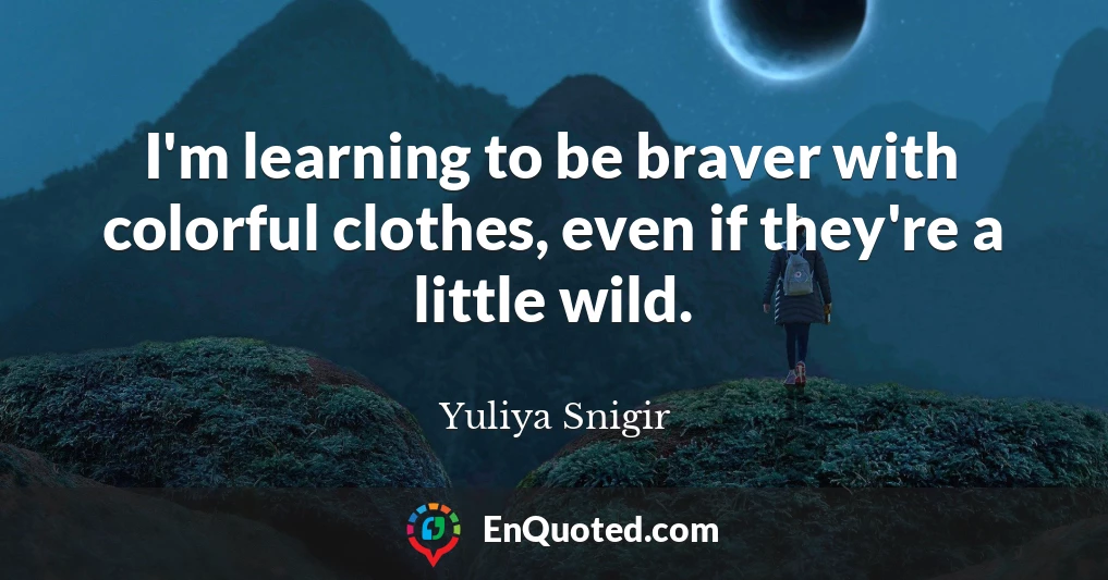 I'm learning to be braver with colorful clothes, even if they're a little wild.