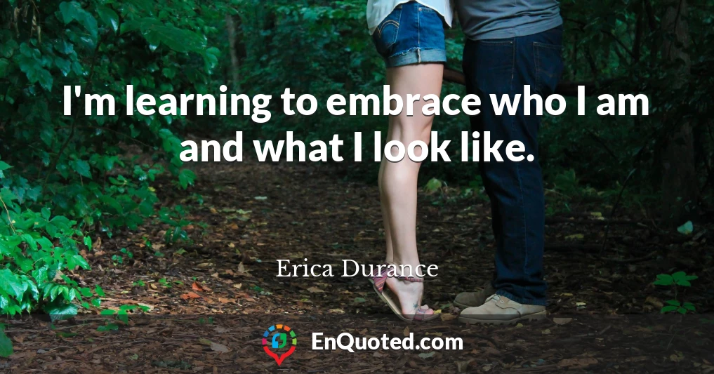 I'm learning to embrace who I am and what I look like.