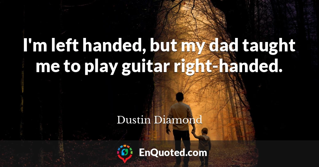 I'm left handed, but my dad taught me to play guitar right-handed.