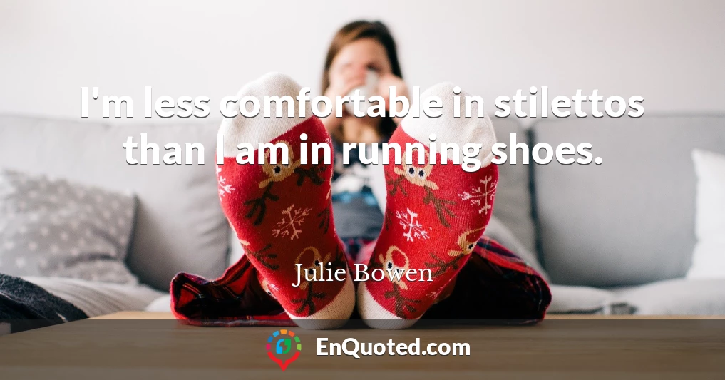 I'm less comfortable in stilettos than I am in running shoes.