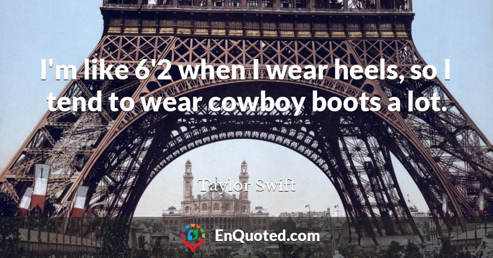 I'm like 6'2 when I wear heels, so I tend to wear cowboy boots a lot.
