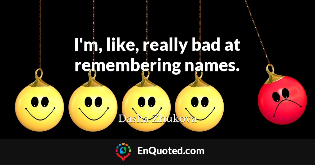 I'm, like, really bad at remembering names.