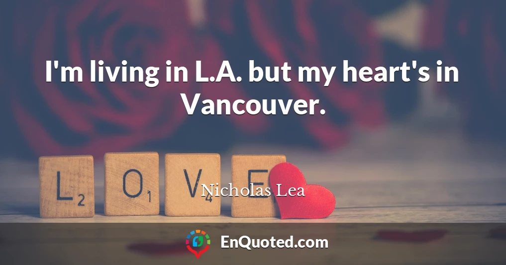 I'm living in L.A. but my heart's in Vancouver.