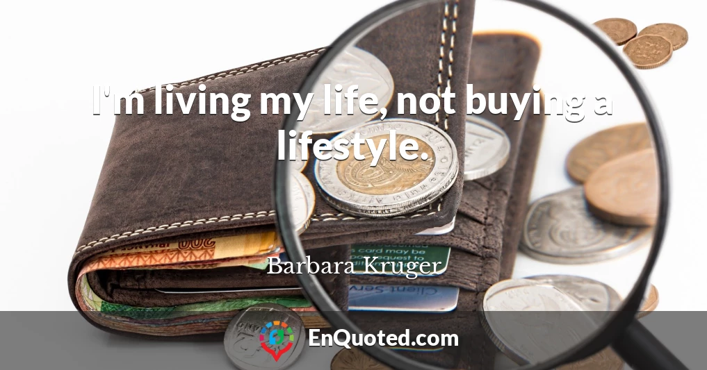 I'm living my life, not buying a lifestyle.